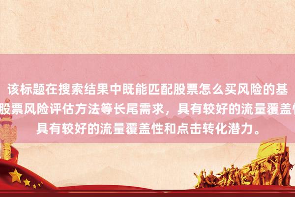 该标题在搜索结果中既能匹配股票怎么买风险的基础查询，也能覆盖股票风险评估方法等长尾需求，具有较好的流量覆盖性和点击转化潜力。