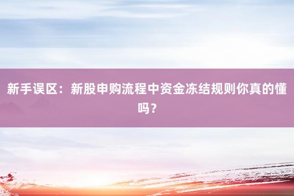 新手误区：新股申购流程中资金冻结规则你真的懂吗？
