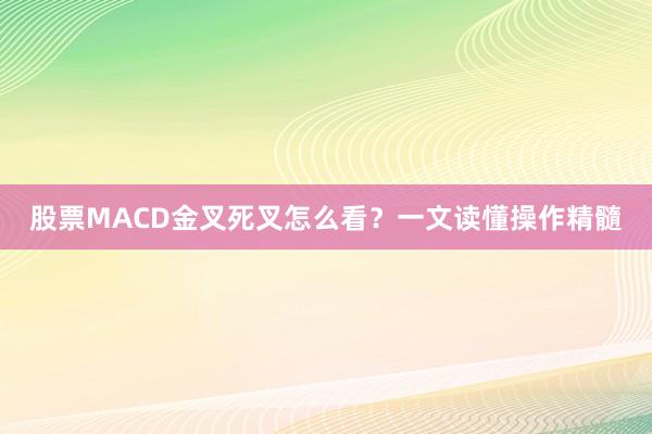 股票MACD金叉死叉怎么看？一文读懂操作精髓