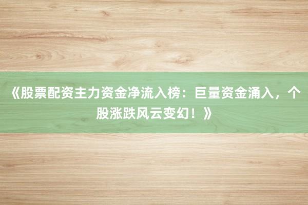 《股票配资主力资金净流入榜：巨量资金涌入，个股涨跌风云变幻！》